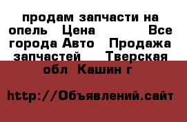 продам запчасти на опель › Цена ­ 1 000 - Все города Авто » Продажа запчастей   . Тверская обл.,Кашин г.